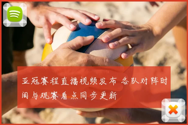 亚冠赛程直播视频发布 各队对阵时间与观赛看点同步更新