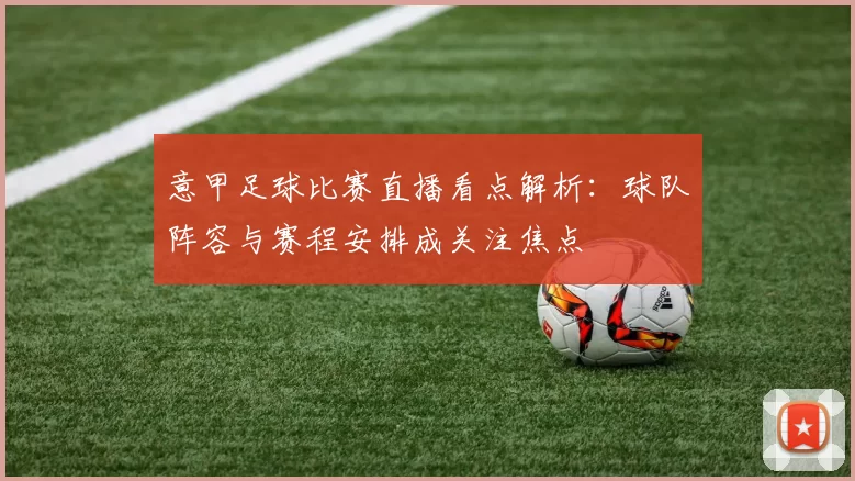 意甲足球比赛直播看点解析:球队阵容与赛程安排成关注焦点