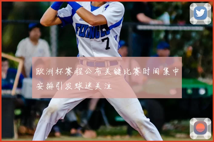 欧洲杯赛程公布关键比赛时间集中安排引发球迷关注