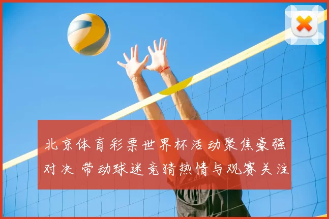 北京体育彩票世界杯活动聚焦豪强对决 带动球迷竞猜热情与观赛关注