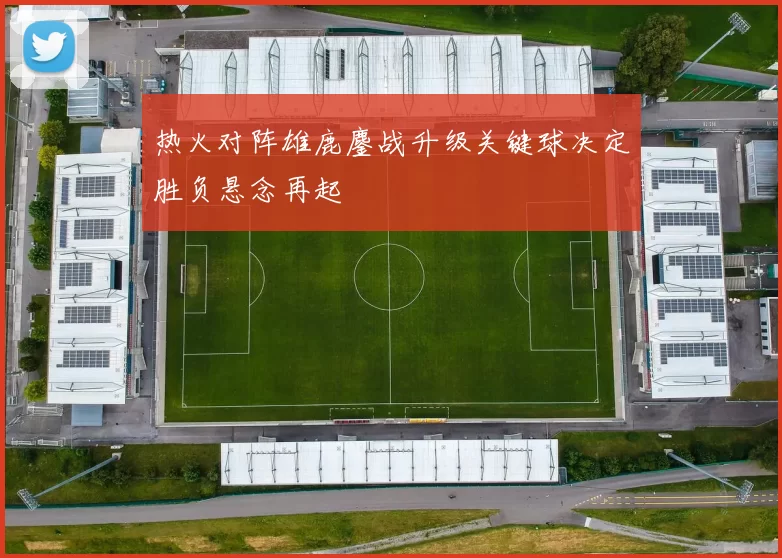 热火对阵雄鹿鏖战升级关键球决定胜负悬念再起