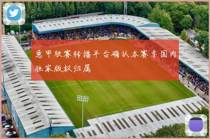 意甲联赛转播平台确认本赛季国内独家版权归属