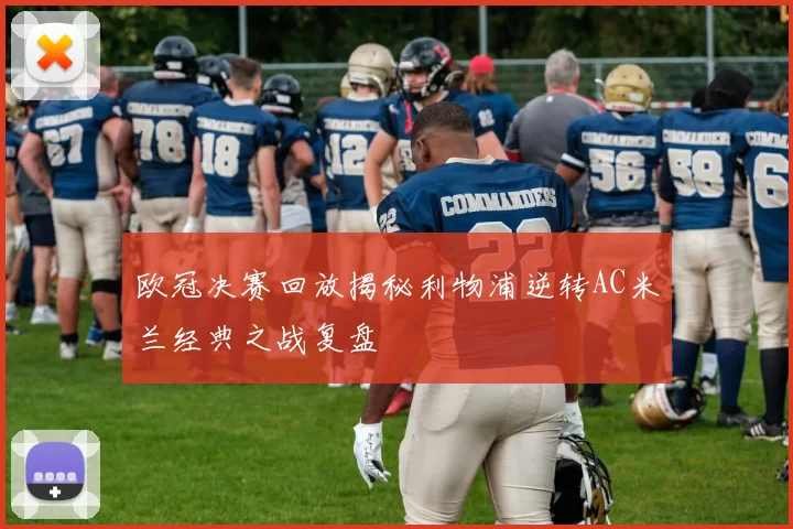 欧冠决赛回放揭秘利物浦逆转AC米兰经典之战复盘