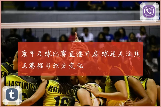 意甲足球比赛直播开启 球迷关注焦点赛程与积分变化