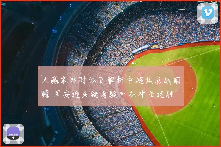 大赢家即时体育解析中超焦点战前瞻 国安迎关键考验申花冲击连胜