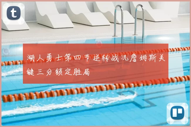 湖人勇士第四节逆转战况詹姆斯关键三分锁定胜局