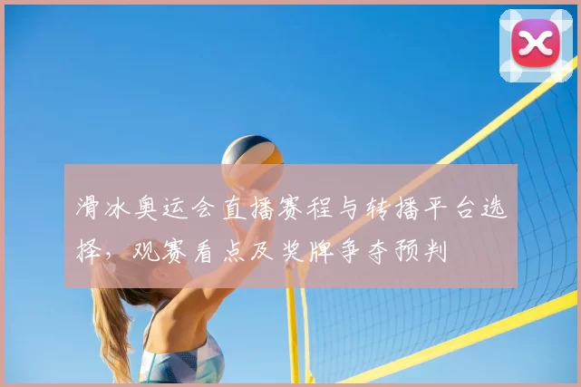 滑冰奥运会直播赛程与转播平台选择，观赛看点及奖牌争夺预判