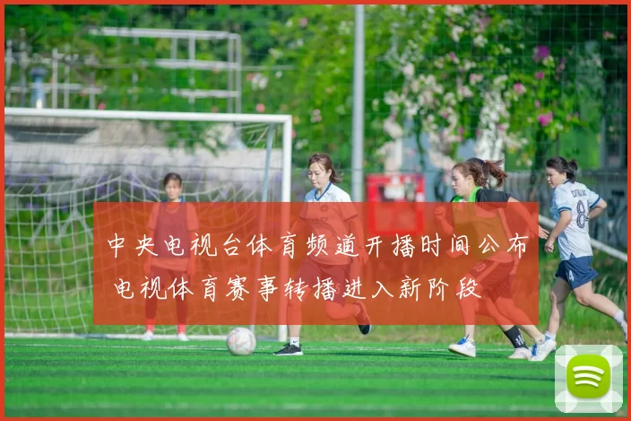 中央电视台体育频道开播时间公布 电视体育赛事转播进入新阶段