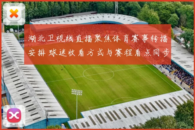 湖北卫视线直播聚焦体育赛事转播安排 球迷收看方式与赛程看点同步更新