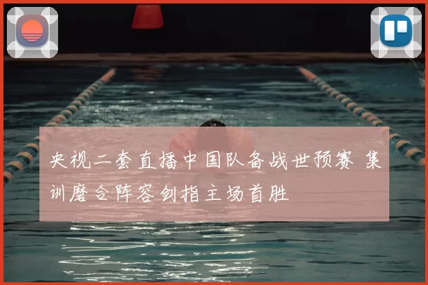 央视二套直播中国队备战世预赛 集训磨合阵容剑指主场首胜