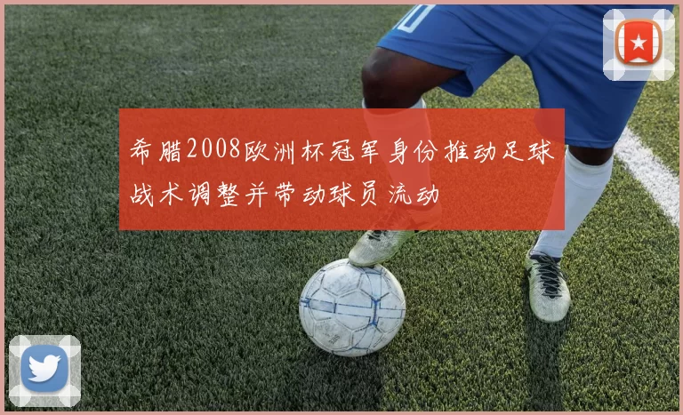 希腊2008欧洲杯冠军身份推动足球战术调整并带动球员流动