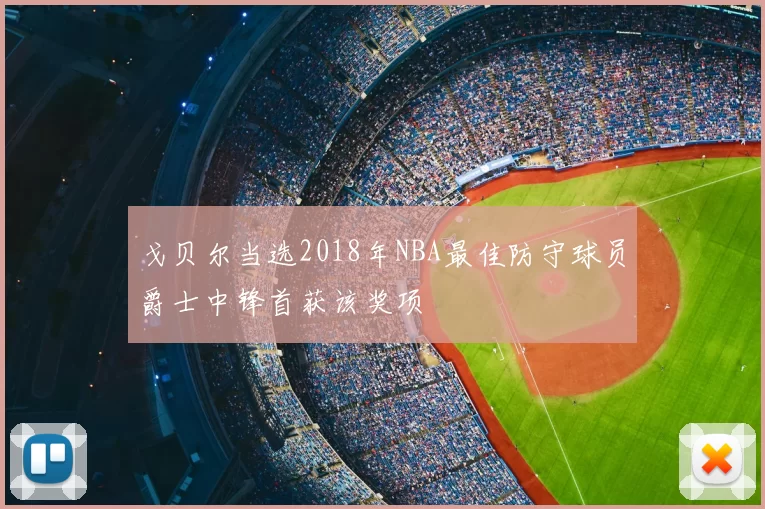 戈贝尔当选2018年NBA最佳防守球员爵士中锋首获该奖项