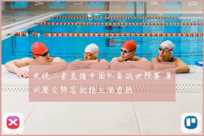 央视二套直播中国队备战世预赛 集训磨合阵容剑指主场首胜