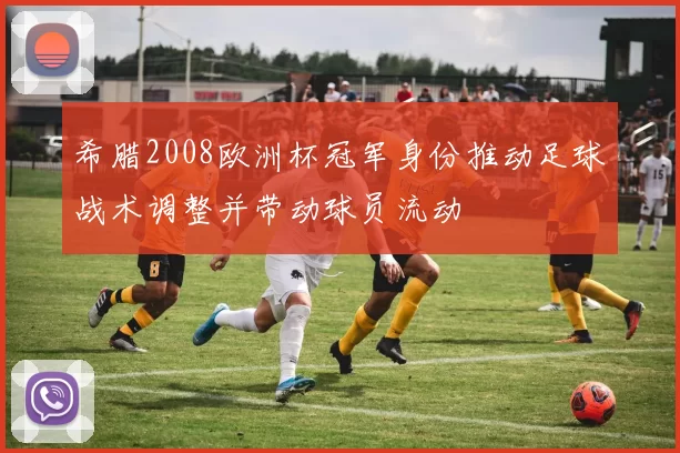 希腊2008欧洲杯冠军身份推动足球战术调整并带动球员流动