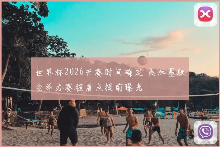 世界杯2026开赛时间确定 美加墨联合举办赛程看点提前曝光