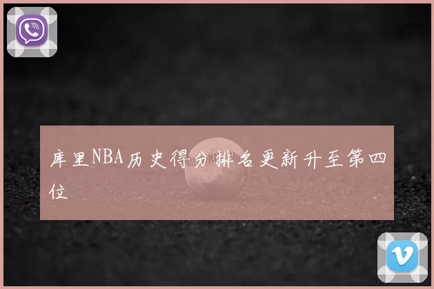 库里NBA历史得分排名更新升至第四位