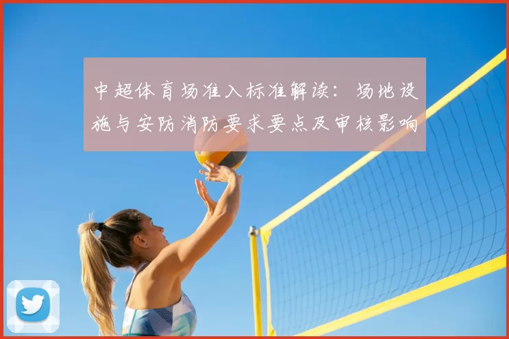 中超体育场准入标准解读:场地设施与安防消防要求要点及审核影响