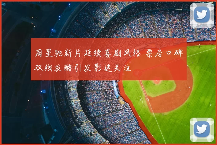 周星驰新片延续喜剧风格 票房口碑双线发酵引发影迷关注