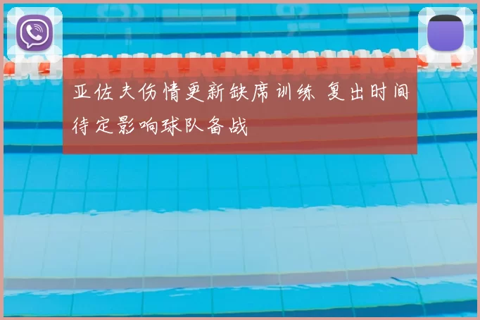 亚佐夫伤情更新缺席训练 复出时间待定影响球队备战
