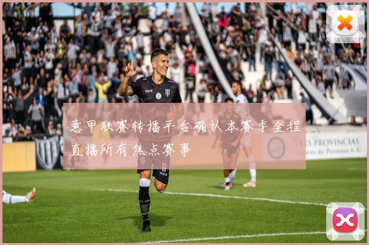 意甲联赛转播平台确认本赛季全程直播所有焦点赛事