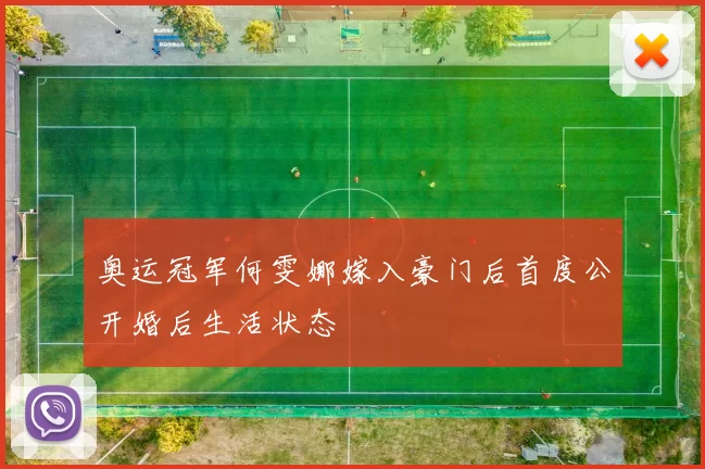 奥运冠军何雯娜嫁入豪门后首度公开婚后生活状态