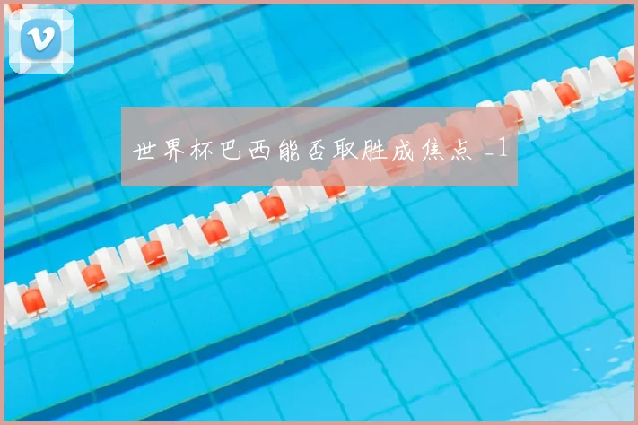 世界杯巴西能否取胜成焦点 _1