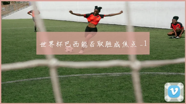 世界杯巴西能否取胜成焦点 _1