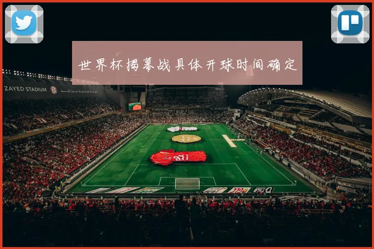 世界杯揭幕战具体开球时间确定