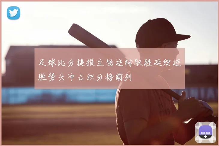 足球比分捷报主场逆转取胜延续连胜势头冲击积分榜前列