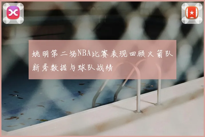 姚明第二场NBA比赛表现回顾火箭队新秀数据与球队战绩