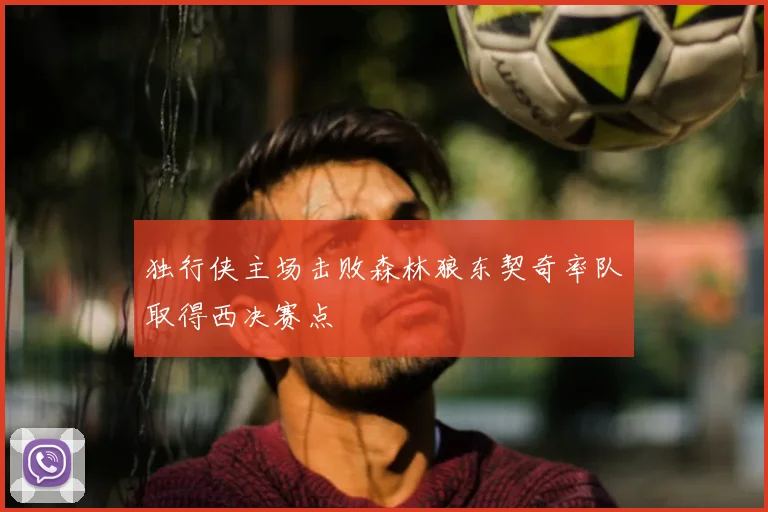 独行侠主场击败森林狼东契奇率队取得西决赛点