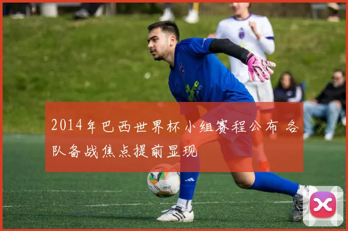 2014年巴西世界杯小组赛程公布 各队备战焦点提前显现
